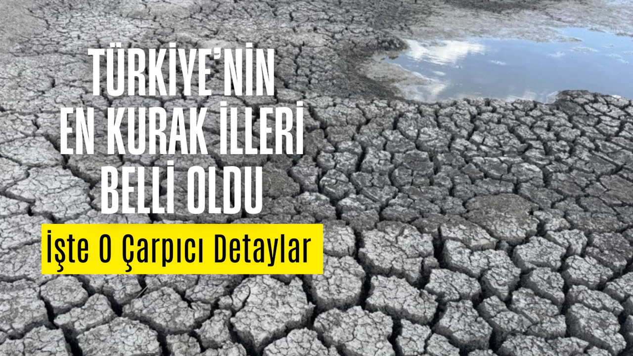 Türkiye’nin En Kurak İlleri Belli Oldu