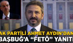 AK Partili Ahmet Aydın'dan Başbuğ'a "FETÖ" yanıtı