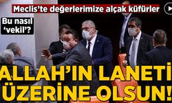 Meclis’te değerlerimize alçak küfürler