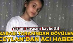 Babası tarafından dövülen Ceylan'dan acı haber