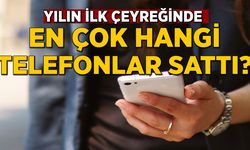 Yılın ilk çeyreğinde en çok satan telefonlar belli oldu