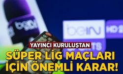 Yayıncı kuruluştan Süper Lig maçları için önemli karar!