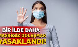 Bir ilde daha maskesiz dolaşmak yasaklandı!