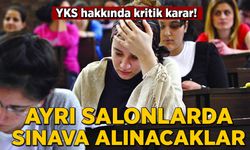 YKS hakkında kritik karar! Ayrı salonlarda sınava alınacaklar