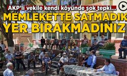 AK Partili vekile kendi köyünde şok tepki: Memlekette satmadık yer bırakmadınız, bitirdiniz