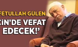 'Fetullah Gülen, Çin'de vefat edecek'