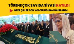 Törene çok sayıda siyasi katıldı... Özer Çiller son yolculuğuna uğurlandı