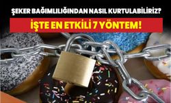 Şeker bağımlılığından nasıl kurtulabiliriz? İşte en etkili 7 yöntem!