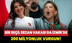 Bir Seçil Erzan vakası da İzmir'de: 300 milyonluk vurgun!