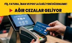 Fiş, fatura, IBAN ve POS’la ilgili yeni düzenleme! Ağır cezalar geliyor