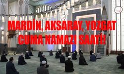 21 Haziran 2024 Cuma namazı vakti! Mardin, Aksaray, Yozgat Cuma namazı saat kaçta okunuyor 21 Haziran 2024?