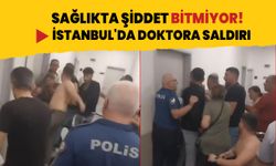 İstanbul'da doktora saldırı! Hasta ve yakınları küfürler savurarak ortalığı birbirine kattı