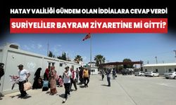 Hatay Valiliği'nden 'Suriyeliler bayram ziyaretine gitti' iddiasına cevap