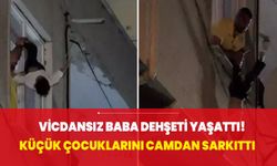 Vicdansız baba dehşeti yaşattı! Küçük çocukları camdan sarkıttı