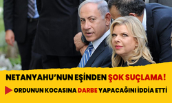 Netanyahu'nun eşi, orduyu kocasına darbe yapmaya çalışmakla suçladı