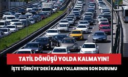 Tatil dönüşü yolda kalmayın! İşte Türkiye'deki karayollarının son durumu!