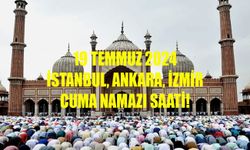 19 TEMMUZ 2024 CUMA NAMAZI SAATİ! İstanbul, Ankara, İzmir Cuma namazı saat kaçta kılınacak?