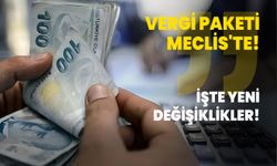 Vergi paketi Meclis'te! İşte yeni değişiklikler!