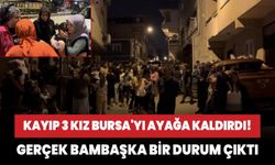 Kayıp 3 kız Bursa'yı ayağa kaldırdı! Gerçek bambaşka bir durum çıktı
