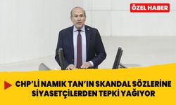 CHP’li Namık Tan’ın skandal sözlerine siyasetçilerden tepki yağıyor