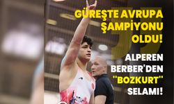 Güreşte Avrupa Şampiyonu oldu! Alperen Berber'den ''Bozkurt'' selamı!