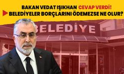 Çalışma ve Sosyal Güvenlik Bakanı Vedat Işıkhan cevap verdi! Belediyeler borçlarını ödenmez ne olur?