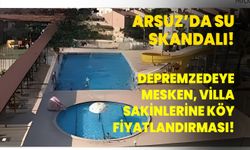 Arsuz’da su skandalı! Depremzedeye mesken, villa sakinlerine köy fiyatlandırması!