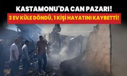 Kastamonu'da can pazarı! 3 ev küle döndü, 1 kişi hayatını kaybetti!