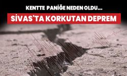 Sivas'ta korkutan deprem