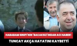 Hababam Sınıfı'nın 'Bacaksız'ından acı haber! Tuncay Akça hayatını kaybetti!