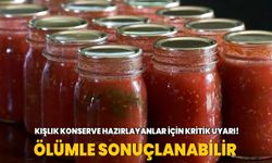 Kışlık konserve hazırlayanlar için kritik uyarı! Ölümle sonuçlanabilir