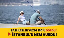 İstanbul'u nem vurdu! Bazı ilçeler yüzde 100’ü gördü