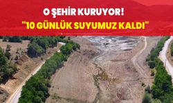 O şehir kuruyor! "10 günlük suyumuz kaldı"