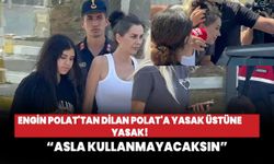 Engin Polat'tan Dilan Polat'a yasak üstüne yasak! Asla kullanmayacaksın