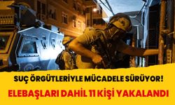 Suç örgütleriyle mücadele sürüyor! 11 şüpheli yakalandı