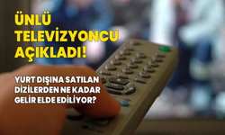 Ünlü televizyoncu açıkladı! Yurt dışına satılan dizilerden ne kadar gelir elde ediliyor?