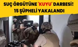 Suç örgütüne 'KUYU' darbesi! 15 şüpheli yakalandı