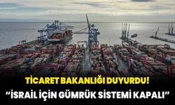 Ticaret Bakanlığı duyurdu: İsrail için gümrük sistemi kapalıdır