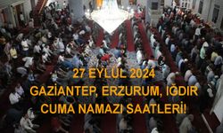 27 EYLÜL 2024 CUMA NAMAZI SAATLERİ! Gaziantep’te Erzurum’da Iğdır’da cuma namazı saat kaçta?