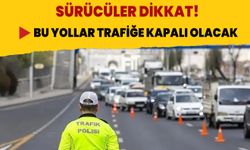 Sürücüler dikkat! Bu yollar trafiğe kapalı olacak