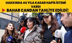 Hakkında 44 yıla kadar hapis istemi vardı, Bahar Candan tahliye edildi!