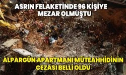 96 kişiye mezar olmuştu! Alpargün apartmanı müteahhidinin cezası belli oldu