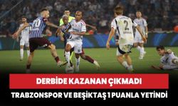 Derbide kazanan çıkmadı: Trabzonspor ve Beşiktaş 1 puanla yetindi