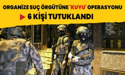 Organize suç örgütüne 'KUYU' operasyonu: 6 kişi tutuklandı