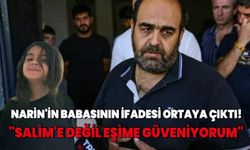 Narin'in babasının ifadesi ortaya çıktı! "Salim'e değil eşime güveniyorum"