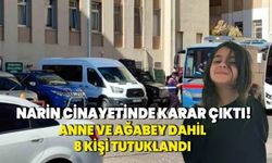 Narin soruşturmasında anne ve ağabey dahil 8 kişi tutuklandı