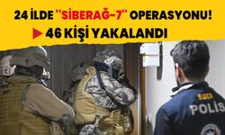 24 ilde ''SİBERAĞ-7'' operasyonu! 46 kişi yakalandı