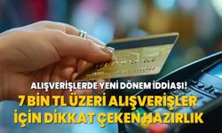 Alışverişlerde yeni dönem iddiası! 7 bin TL üzeri alışverişler için dikkat çeken hazırlık