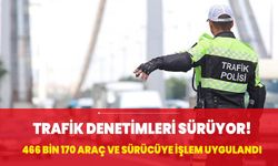 Trafik denetimleri sürüyor! 466 bin 170 araç ve sürücüye işlem uygulandı