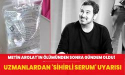 Metin Arolat'ın ölümünden sonra gündem oldu! Uzmanlar 'sihirli serum' için uyarıyor...